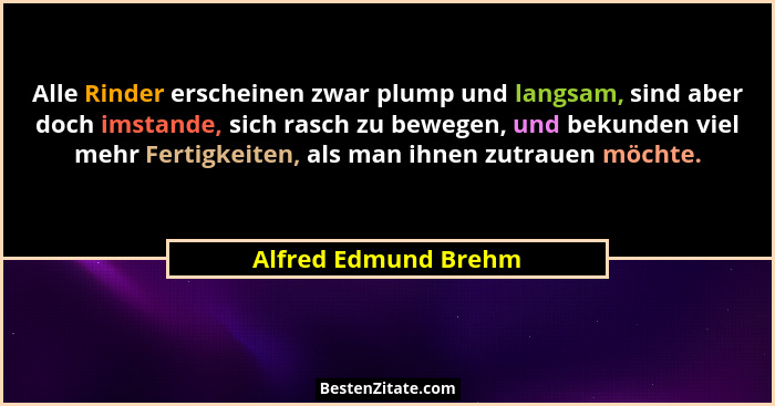 Alle Rinder erscheinen zwar plump und langsam, sind aber doch imstande, sich rasch zu bewegen, und bekunden viel mehr Fertigkeit... - Alfred Edmund Brehm