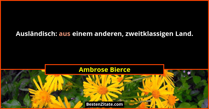 Ausländisch: aus einem anderen, zweitklassigen Land.... - Ambrose Bierce