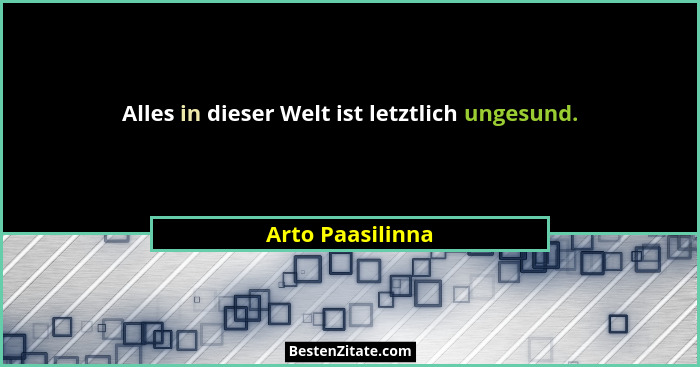 Alles in dieser Welt ist letztlich ungesund.... - Arto Paasilinna