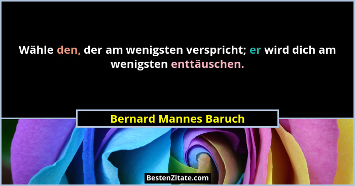 Wähle den, der am wenigsten verspricht; er wird dich am wenigsten enttäuschen.... - Bernard Mannes Baruch