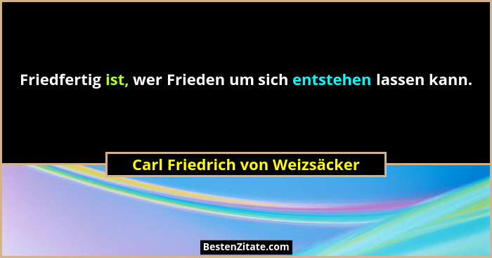 Friedfertig ist, wer Frieden um sich entstehen lassen kann.... - Carl Friedrich von Weizsäcker