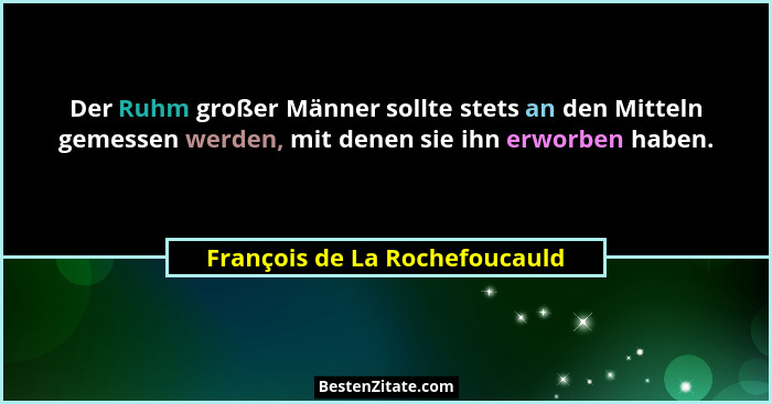 Der Ruhm großer Männer sollte stets an den Mitteln gemessen werden, mit denen sie ihn erworben haben.... - François de La Rochefoucauld