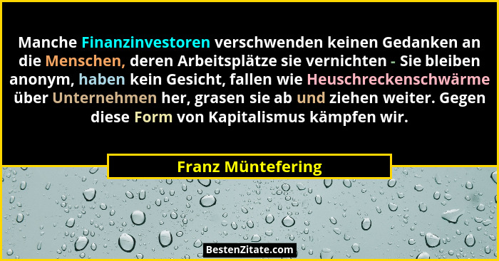 Manche Finanzinvestoren verschwenden keinen Gedanken an die Menschen, deren Arbeitsplätze sie vernichten - Sie bleiben anonym, hab... - Franz Müntefering