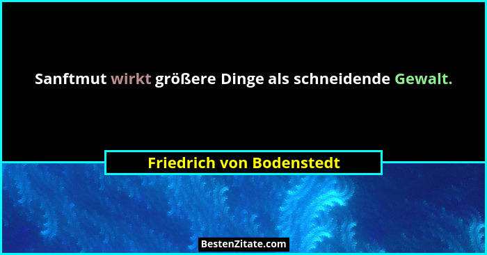 Sanftmut wirkt größere Dinge als schneidende Gewalt.... - Friedrich von Bodenstedt