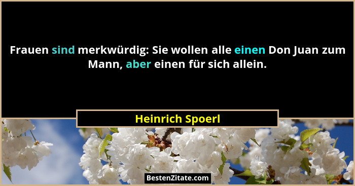 Frauen sind merkwürdig: Sie wollen alle einen Don Juan zum Mann, aber einen für sich allein.... - Heinrich Spoerl