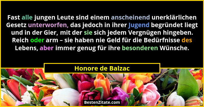 Fast alle jungen Leute sind einem anscheinend unerklärlichen Gesetz unterworfen, das jedoch in ihrer Jugend begründet liegt und in... - Honore de Balzac