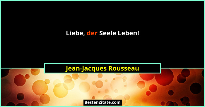 Liebe, der Seele Leben!... - Jean-Jacques Rousseau
