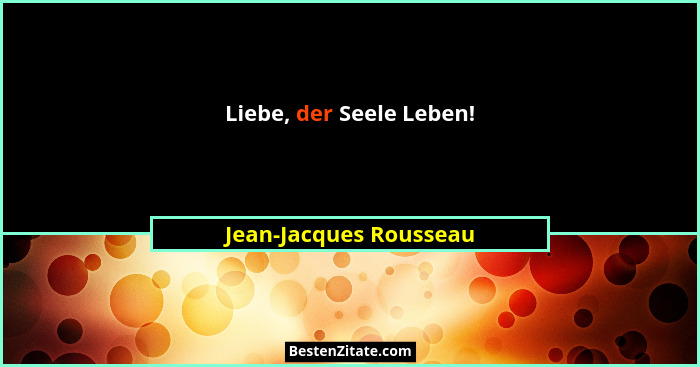 Liebe, der Seele Leben!... - Jean-Jacques Rousseau