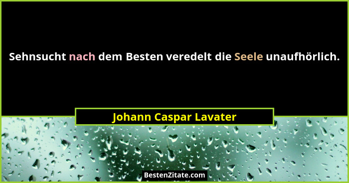 Sehnsucht nach dem Besten veredelt die Seele unaufhörlich.... - Johann Caspar Lavater