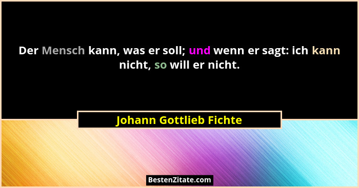 Der Mensch kann, was er soll; und wenn er sagt: ich kann nicht, so will er nicht.... - Johann Gottlieb Fichte