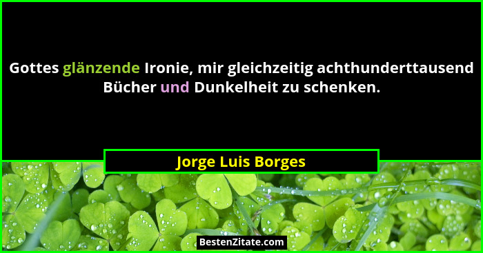 Gottes glänzende Ironie, mir gleichzeitig achthunderttausend Bücher und Dunkelheit zu schenken.... - Jorge Luis Borges