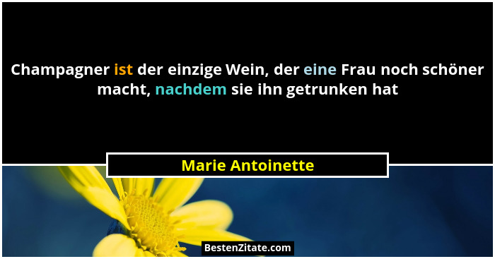 Champagner ist der einzige Wein, der eine Frau noch schöner macht, nachdem sie ihn getrunken hat... - Marie Antoinette