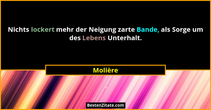 Nichts lockert mehr der Neigung zarte Bande, als Sorge um des Lebens Unterhalt.... - Molière