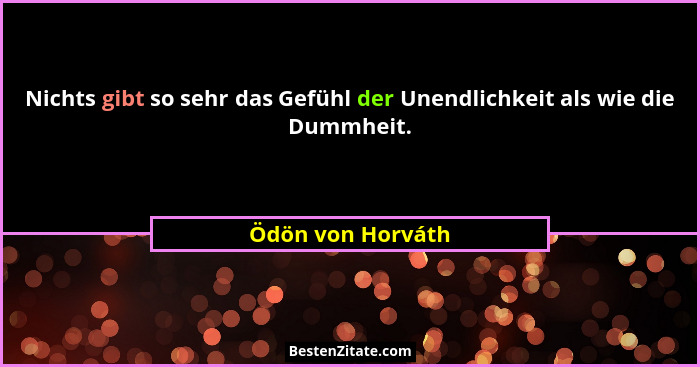 Nichts gibt so sehr das Gefühl der Unendlichkeit als wie die Dummheit.... - Ödön von Horváth