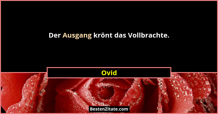 Der Ausgang krönt das Vollbrachte.... - Ovid