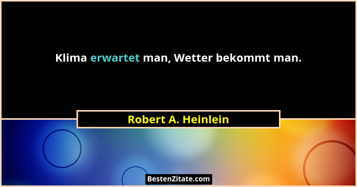 Klima erwartet man, Wetter bekommt man.... - Robert A. Heinlein