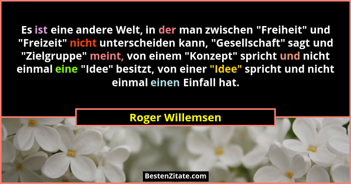 Es ist eine andere Welt, in der man zwischen "Freiheit" und "Freizeit" nicht unterscheiden kann, "Gesellschaft&#... - Roger Willemsen