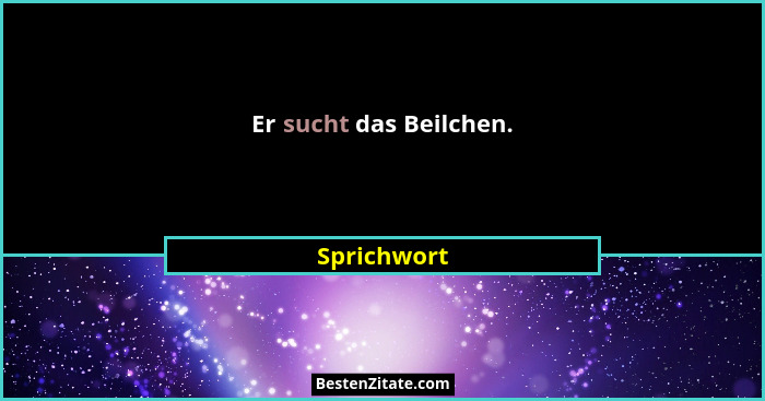 Er sucht das Beilchen.... - Sprichwort