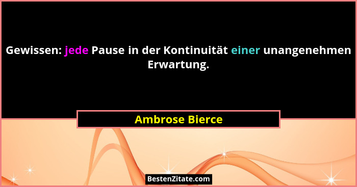 Gewissen: jede Pause in der Kontinuität einer unangenehmen Erwartung.... - Ambrose Bierce