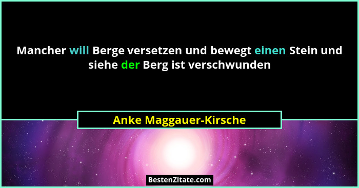 Mancher will Berge versetzen und bewegt einen Stein und siehe der Berg ist verschwunden... - Anke Maggauer-Kirsche