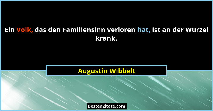 Ein Volk, das den Familiensinn verloren hat, ist an der Wurzel krank.... - Augustin Wibbelt