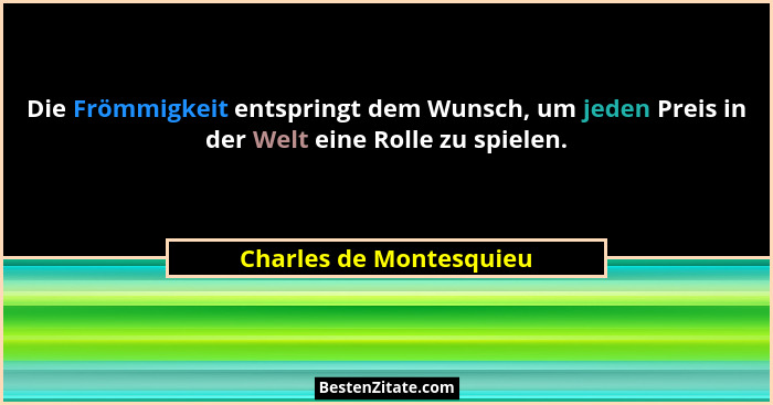 Die Frömmigkeit entspringt dem Wunsch, um jeden Preis in der Welt eine Rolle zu spielen.... - Charles de Montesquieu