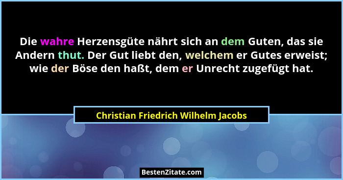 Die wahre Herzensgüte nährt sich an dem Guten, das sie Andern thut. Der Gut liebt den, welchem er Gutes erweist;... - Christian Friedrich Wilhelm Jacobs