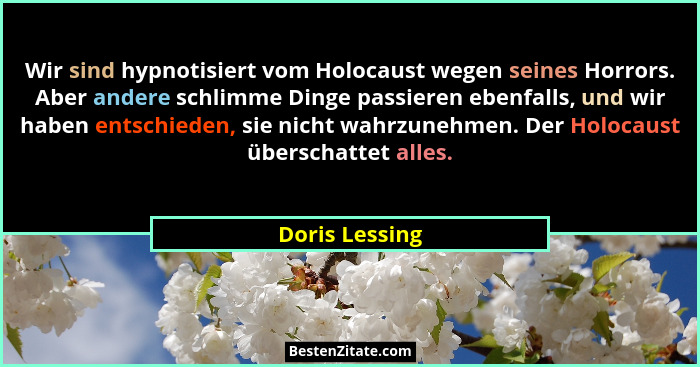 Wir sind hypnotisiert vom Holocaust wegen seines Horrors. Aber andere schlimme Dinge passieren ebenfalls, und wir haben entschieden, s... - Doris Lessing