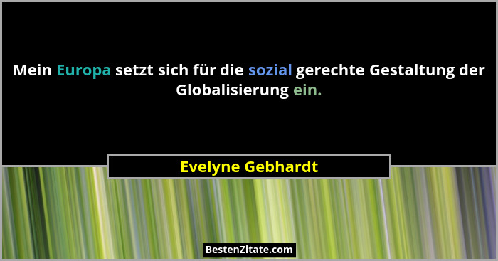 Mein Europa setzt sich für die sozial gerechte Gestaltung der Globalisierung ein.... - Evelyne Gebhardt