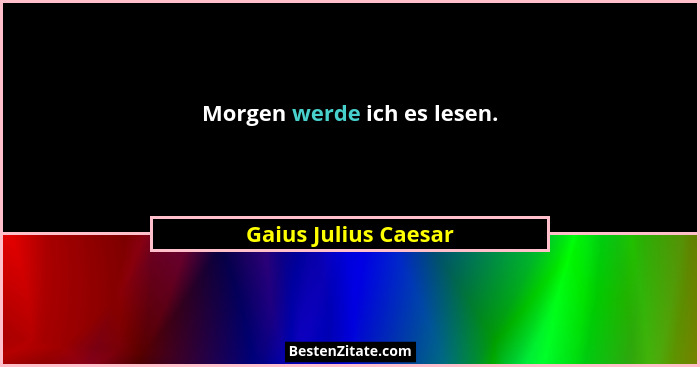 Morgen werde ich es lesen.... - Gaius Julius Caesar