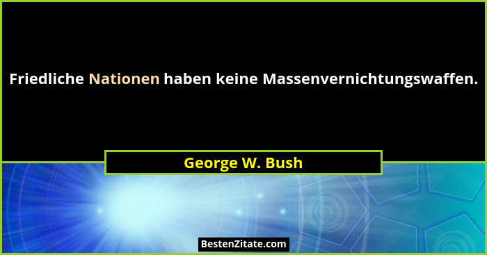 Friedliche Nationen haben keine Massenvernichtungswaffen.... - George W. Bush