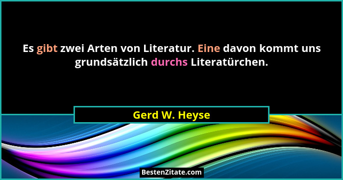 Es gibt zwei Arten von Literatur. Eine davon kommt uns grundsätzlich durchs Literatürchen.... - Gerd W. Heyse