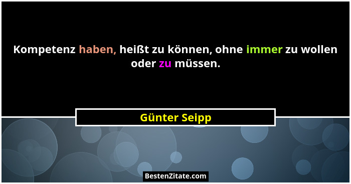 Kompetenz haben, heißt zu können, ohne immer zu wollen oder zu müssen.... - Günter Seipp