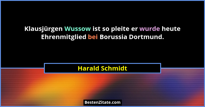 Klausjürgen Wussow ist so pleite er wurde heute Ehrenmitglied bei Borussia Dortmund.... - Harald Schmidt