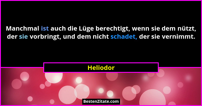 Manchmal ist auch die Lüge berechtigt, wenn sie dem nützt, der sie vorbringt, und dem nicht schadet, der sie vernimmt.... - Heliodor