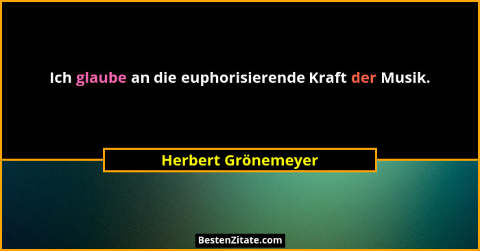 Ich glaube an die euphorisierende Kraft der Musik.... - Herbert Grönemeyer