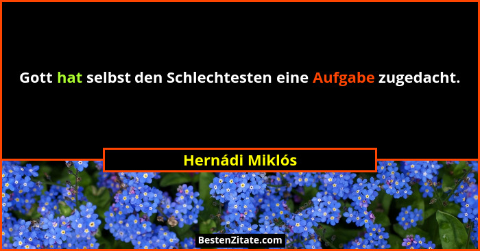 Gott hat selbst den Schlechtesten eine Aufgabe zugedacht.... - Hernádi Miklós