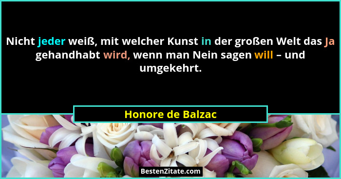Nicht jeder weiß, mit welcher Kunst in der großen Welt das Ja gehandhabt wird, wenn man Nein sagen will – und umgekehrt.... - Honore de Balzac