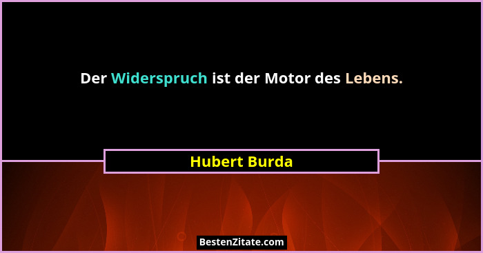 Der Widerspruch ist der Motor des Lebens.... - Hubert Burda