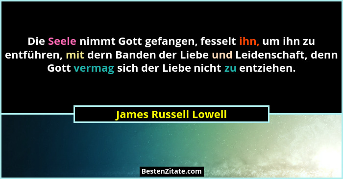 Die Seele nimmt Gott gefangen, fesselt ihn, um ihn zu entführen, mit dern Banden der Liebe und Leidenschaft, denn Gott vermag s... - James Russell Lowell
