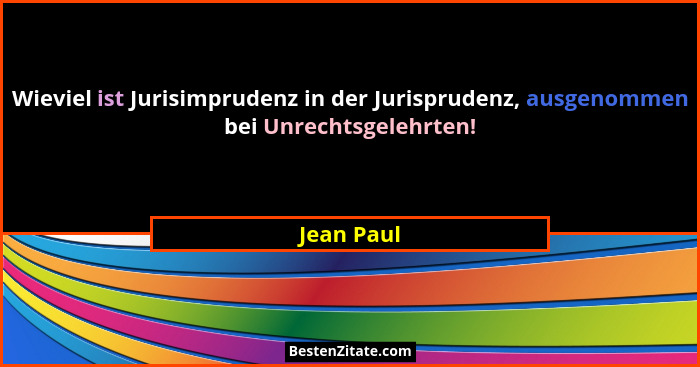 Wieviel ist Jurisimprudenz in der Jurisprudenz, ausgenommen bei Unrechtsgelehrten!... - Jean Paul
