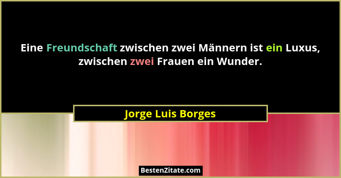 Eine Freundschaft zwischen zwei Männern ist ein Luxus, zwischen zwei Frauen ein Wunder.... - Jorge Luis Borges
