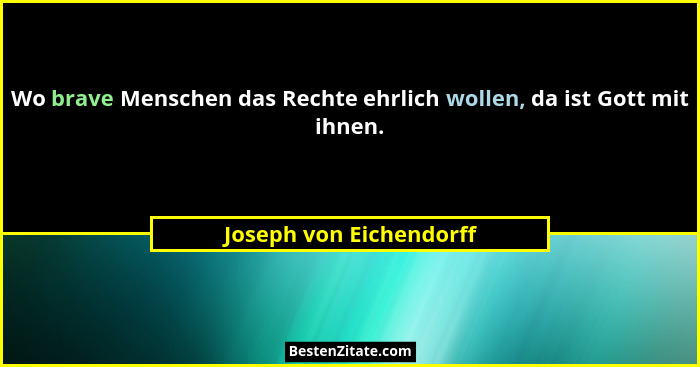 Wo brave Menschen das Rechte ehrlich wollen, da ist Gott mit ihnen.... - Joseph von Eichendorff