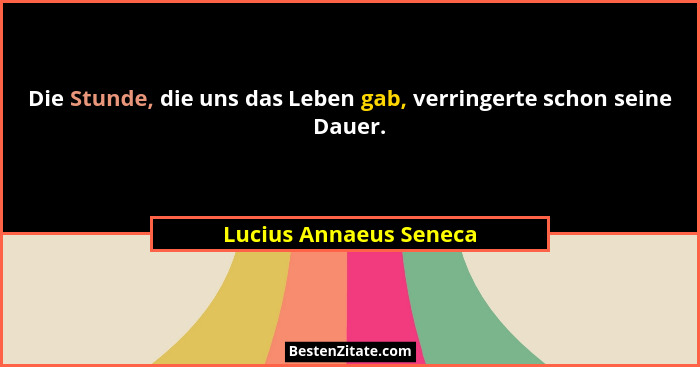 Die Stunde, die uns das Leben gab, verringerte schon seine Dauer.... - Lucius Annaeus Seneca