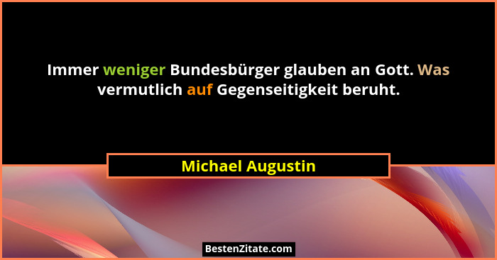 Immer weniger Bundesbürger glauben an Gott. Was vermutlich auf Gegenseitigkeit beruht.... - Michael Augustin