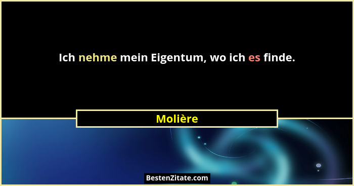Ich nehme mein Eigentum, wo ich es finde.... - Molière
