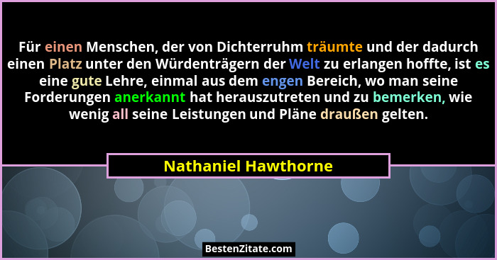 Für einen Menschen, der von Dichterruhm träumte und der dadurch einen Platz unter den Würdenträgern der Welt zu erlangen hoffte,... - Nathaniel Hawthorne