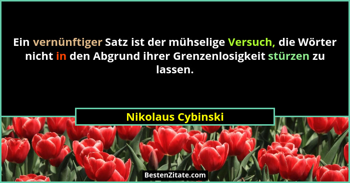 Ein vernünftiger Satz ist der mühselige Versuch, die Wörter nicht in den Abgrund ihrer Grenzenlosigkeit stürzen zu lassen.... - Nikolaus Cybinski