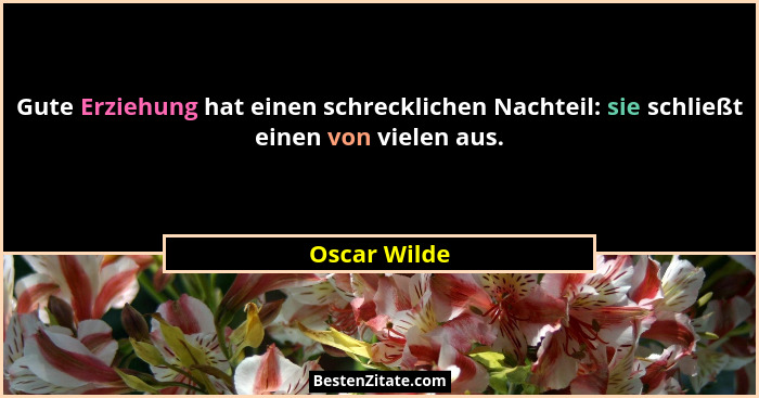 Gute Erziehung hat einen schrecklichen Nachteil: sie schließt einen von vielen aus.... - Oscar Wilde