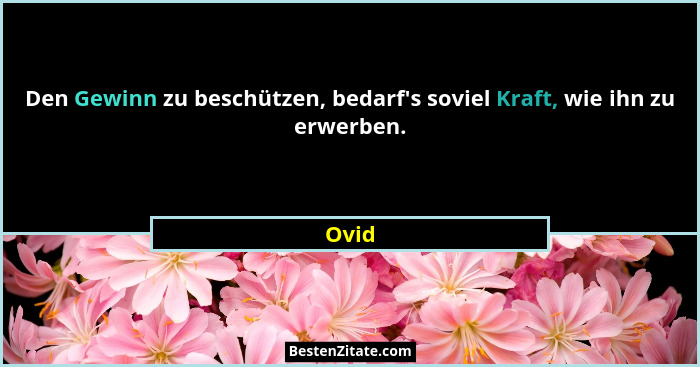 Den Gewinn zu beschützen, bedarf's soviel Kraft, wie ihn zu erwerben.... - Ovid